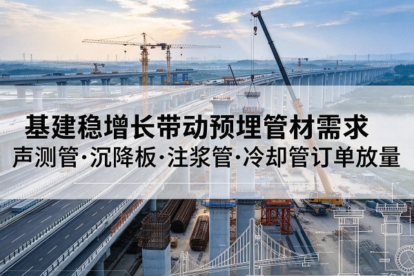 罗湖基建稳增长带动预埋监测管材需求，声测管、沉降板、注浆管订单持续放量