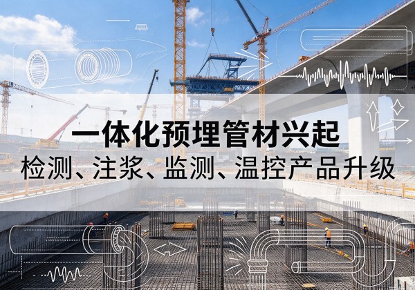 罗湖一体化管材产品兴起，声测注浆一体管、多功能预埋管应用增多