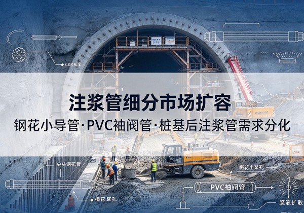 罗湖注浆管细分市场扩容，隧道钢花小导管、PVC 袖阀管、桩基后注浆管需求分化